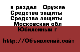  в раздел : Оружие. Средства защиты » Средства защиты . Московская обл.,Юбилейный г.